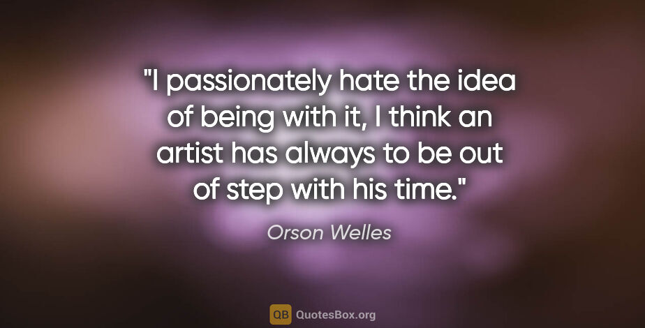 Orson Welles quote: "I passionately hate the idea of being with it, I think an..."
