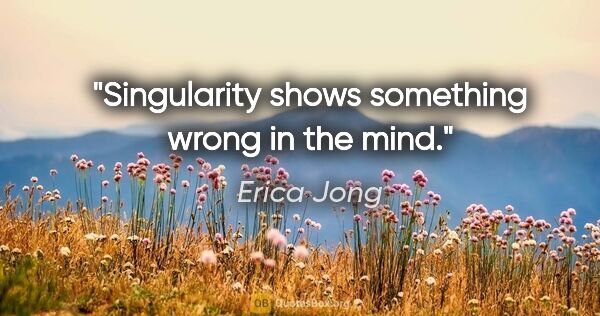 Erica Jong quote: "Singularity shows something wrong in the mind."