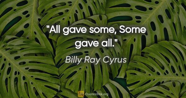 Billy Ray Cyrus quote: "All gave some, Some gave all."