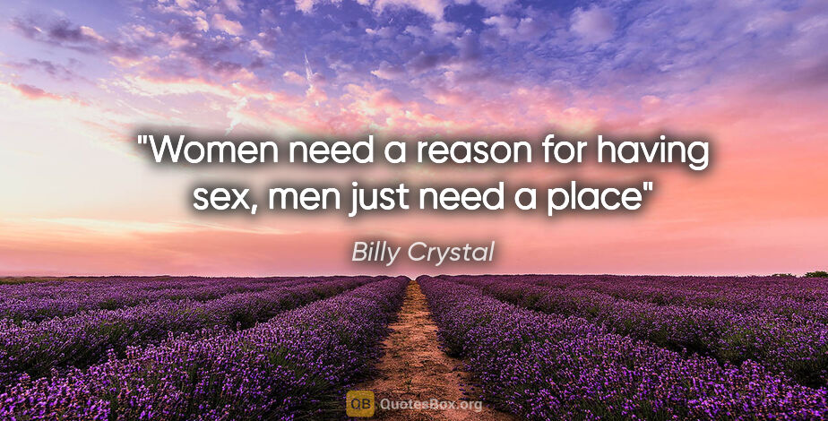 Billy Crystal quote: "Women need a reason for having sex, men just need a place"