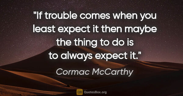 Cormac McCarthy quote: "If trouble comes when you least expect it then maybe the thing..."