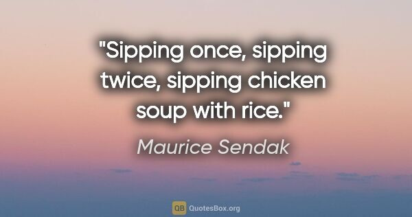 Maurice Sendak quote: "Sipping once, sipping twice, sipping chicken soup with rice."