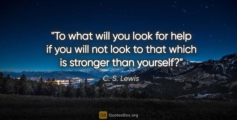 C. S. Lewis quote: "To what will you look for help if you will not look to that..."