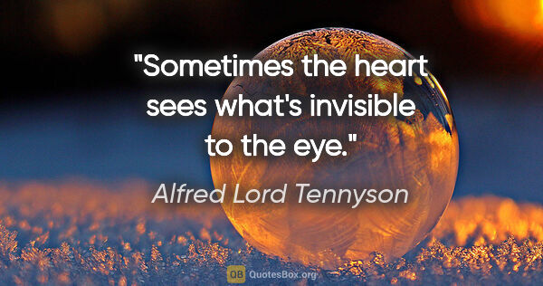 Alfred Lord Tennyson quote: "Sometimes the heart sees what's invisible to the eye."