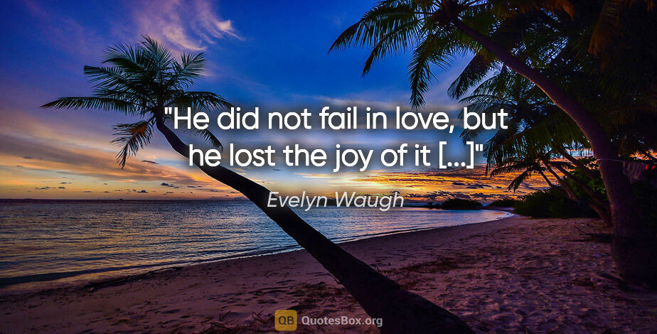 Evelyn Waugh quote: "He did not fail in love, but he lost the joy of it [...]"