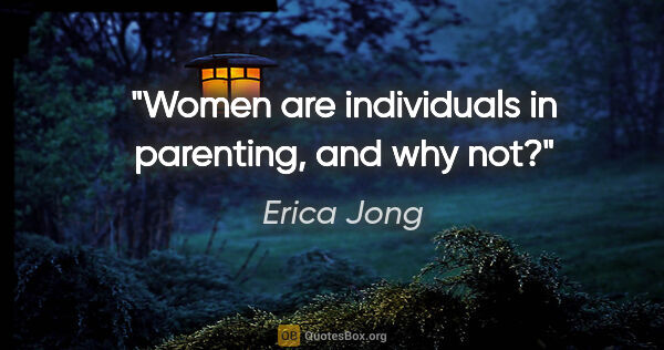 Erica Jong quote: "Women are individuals in parenting, and why not?"