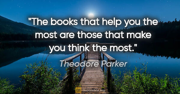 Theodore Parker quote: "The books that help you the most are those that make you think..."