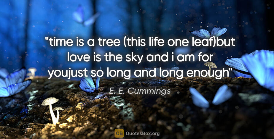 E. E. Cummings quote: "time is a tree (this life one leaf)but love is the sky and i..."
