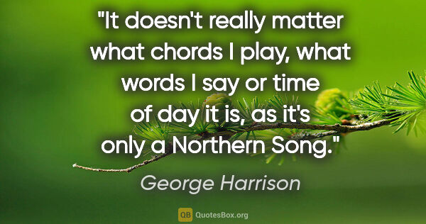 George Harrison quote: "It doesn't really matter what chords I play, what words I say..."