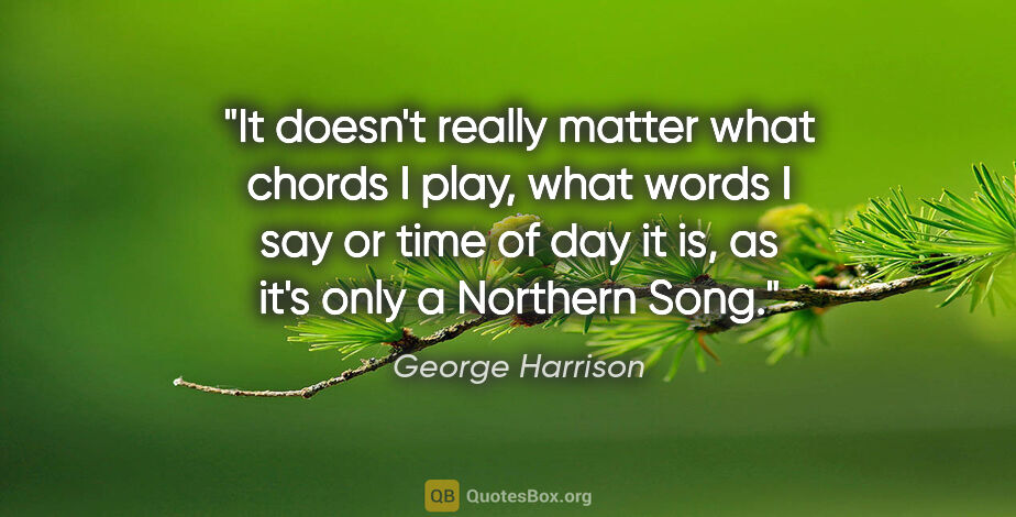 George Harrison quote: "It doesn't really matter what chords I play, what words I say..."