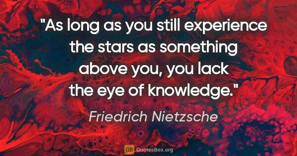 Friedrich Nietzsche quote: "As long as you still experience the stars as something "above..."
