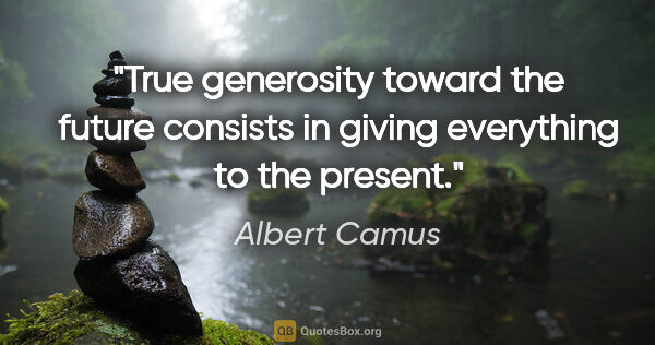 Albert Camus quote: "True generosity toward the future consists in giving..."