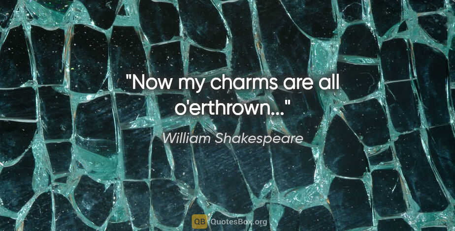 William Shakespeare quote: "Now my charms are all o'erthrown..."