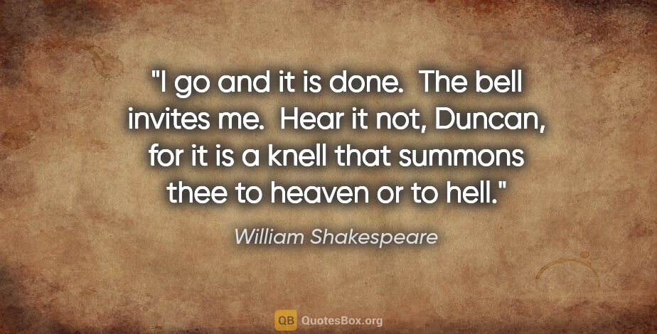 William Shakespeare quote: "I go and it is done.  The bell invites me.  Hear it not,..."