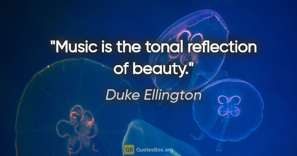 Duke Ellington quote: "Music is the tonal reflection of beauty."