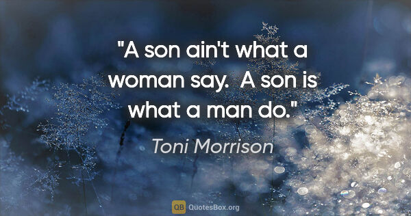 Toni Morrison quote: "A son ain't what a woman say.  A son is what a man do."