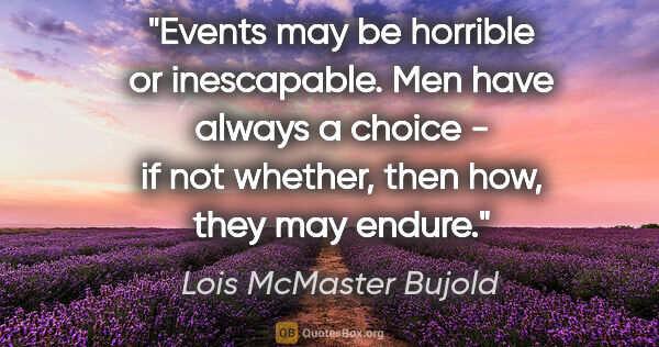 Lois McMaster Bujold quote: "Events may be horrible or inescapable. Men have always a..."