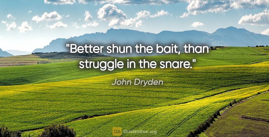 John Dryden quote: "Better shun the bait, than struggle in the snare."