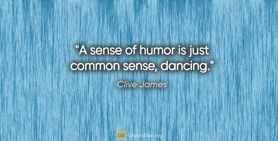 Clive James quote: "A sense of humor is just common sense, dancing."