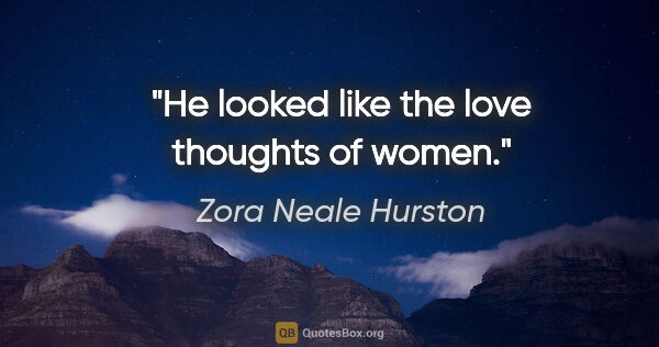 Zora Neale Hurston quote: "He looked like the love thoughts of women."