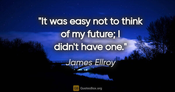 James Ellroy quote: "It was easy not to think of my future; I didn't have one."