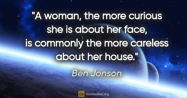 Ben Jonson quote: "A woman, the more curious she is about her face, is commonly..."