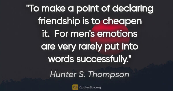 Hunter S. Thompson quote: "To make a point of declaring friendship is to cheapen it.  For..."