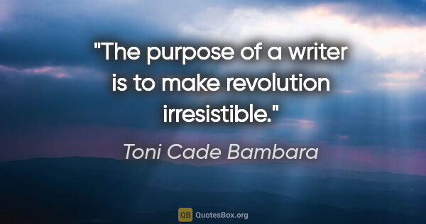 Toni Cade Bambara quote: "The purpose of a writer is to make revolution irresistible."