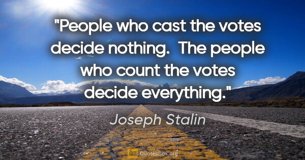 Joseph Stalin quote: "People who cast the votes decide nothing.  The people who..."