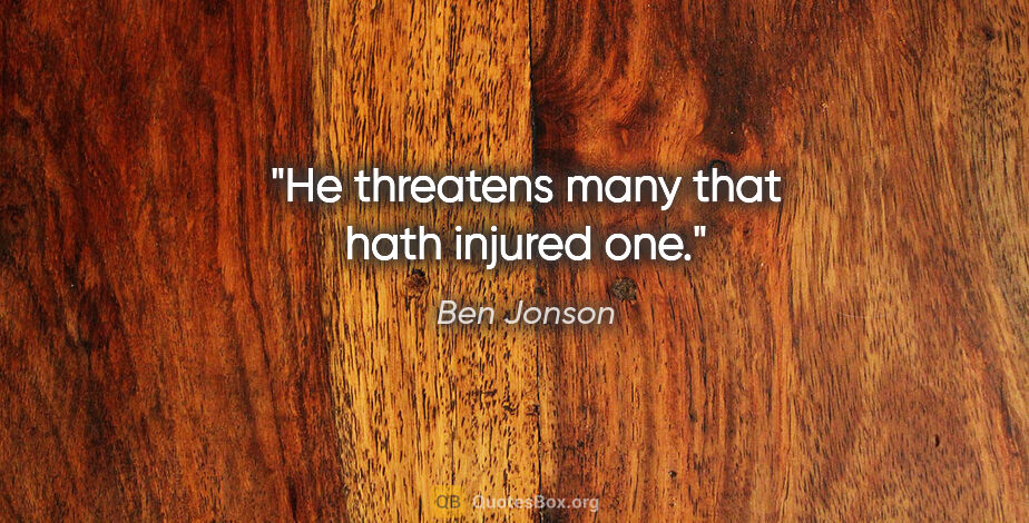 Ben Jonson quote: "He threatens many that hath injured one."