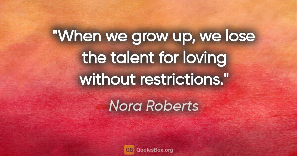 Nora Roberts quote: "When we grow up, we lose the talent for loving without..."