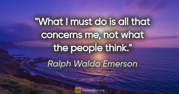 Ralph Waldo Emerson quote: "What I must do is all that concerns me, not what the people..."