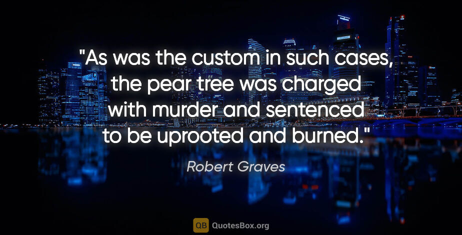Robert Graves quote: "As was the custom in such cases, the pear tree was charged..."