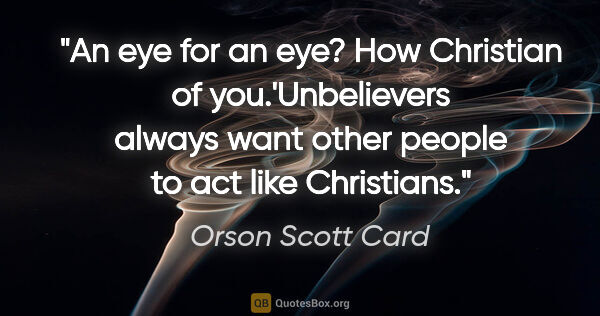 Orson Scott Card quote: "An eye for an eye? How Christian of you.'Unbelievers always..."