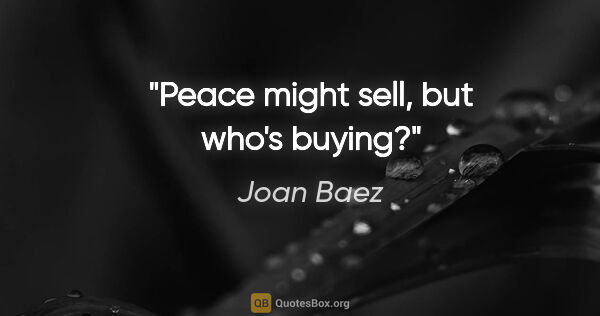 Joan Baez quote: "Peace might sell, but who's buying?"