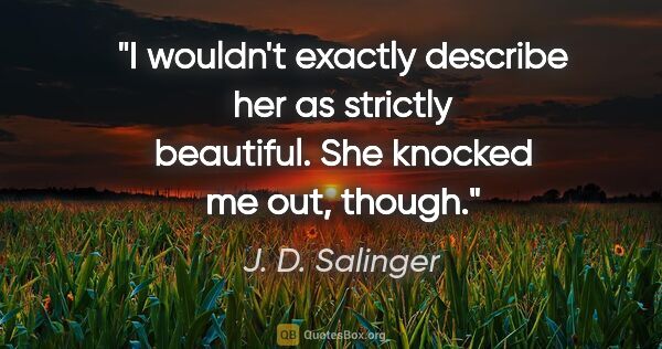 J. D. Salinger quote: "I wouldn't exactly describe her as strictly beautiful. She..."