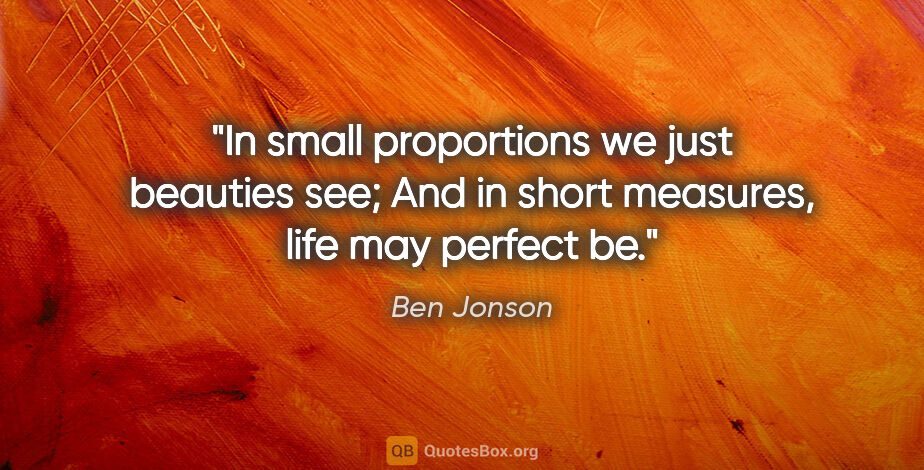 Ben Jonson quote: "In small proportions we just beauties see; And in short..."