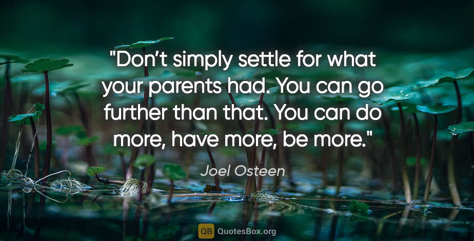 Joel Osteen quote: "Don’t simply settle for what your parents had. You can go..."