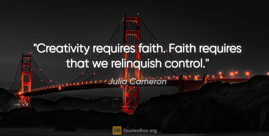 Julia Cameron quote: "Creativity requires faith. Faith requires that we relinquish..."