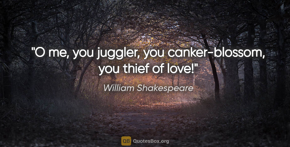 William Shakespeare quote: "O me, you juggler, you canker-blossom, you thief of love!"