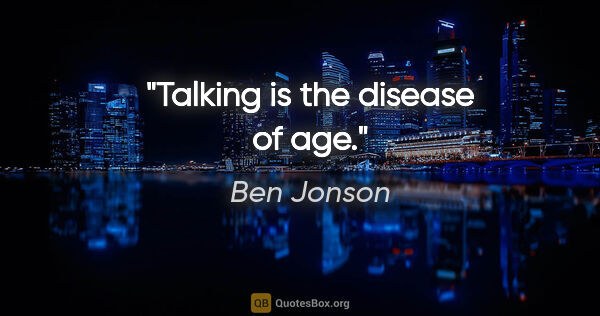 Ben Jonson quote: "Talking is the disease of age."