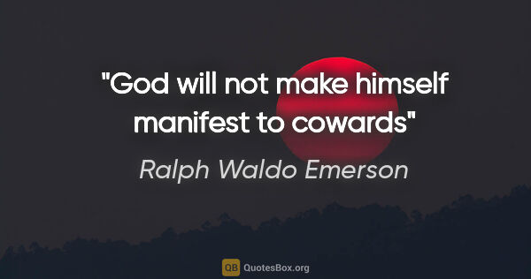 Ralph Waldo Emerson quote: "God will not make himself manifest to cowards"