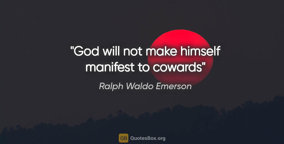 Ralph Waldo Emerson quote: "God will not make himself manifest to cowards"