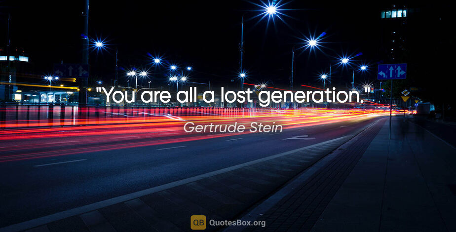 Gertrude Stein quote: "You are all a lost generation."