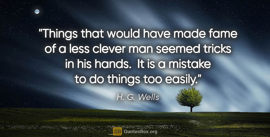 H. G. Wells quote: "Things that would have made fame of a less clever man seemed..."