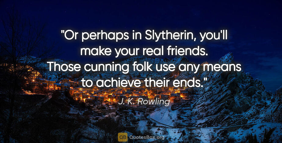 J. K. Rowling quote: "Or perhaps in Slytherin, you'll make your real friends. Those..."