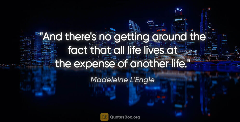 Madeleine L'Engle quote: "And there's no getting around the fact that all life lives at..."