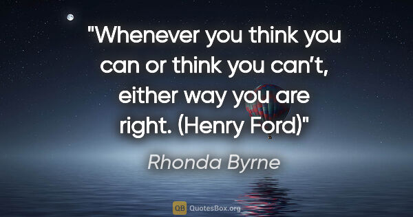 Rhonda Byrne quote: "Whenever you think you can or think you can’t, either way you..."