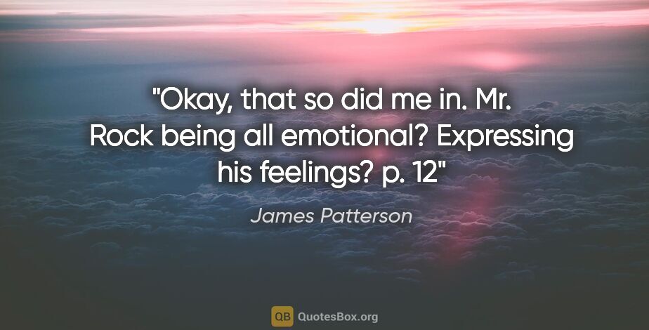 James Patterson quote: "Okay, that so did me in. Mr. Rock being all emotional?..."