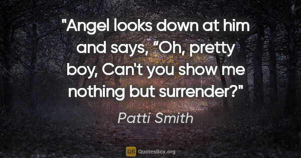 Patti Smith quote: "Angel looks down at him and says, “Oh, pretty boy, Can't you..."